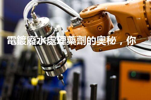 電鍍廢水處理藥劑的奧秘，你知多少？
